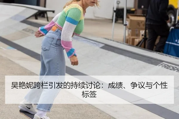 吴艳妮跨栏引发的持续讨论：成绩、争议与个性标签